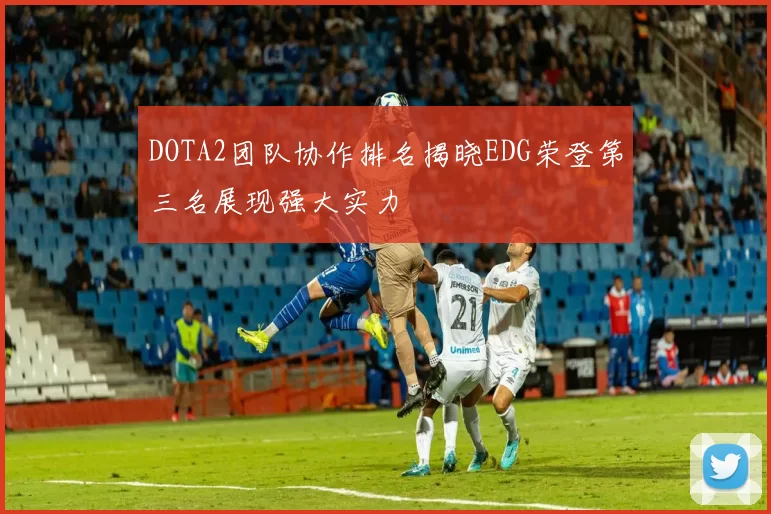DOTA2团队协作排名揭晓EDG荣登第三名展现强大实力