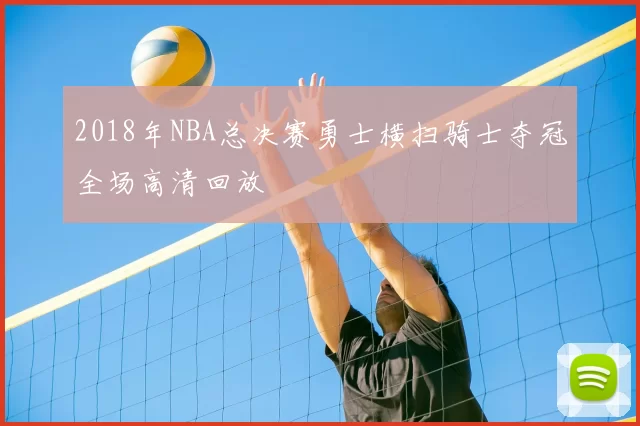 2018年NBA总决赛勇士横扫骑士夺冠全场高清回放