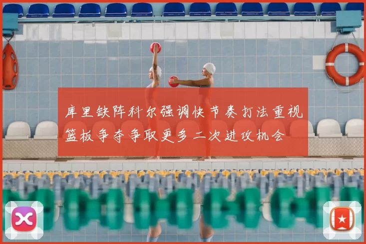 库里缺阵科尔强调快节奏打法重视篮板争夺争取更多二次进攻机会