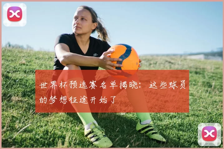 世界杯预选赛名单揭晓：这些球员的梦想征途开始了