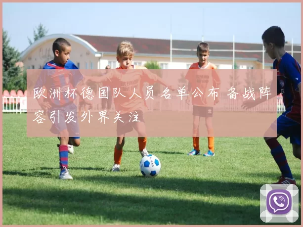 欧洲杯德国队人员名单公布 备战阵容引发外界关注