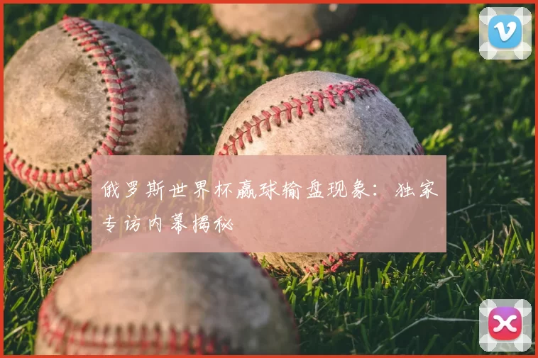 俄罗斯世界杯赢球输盘现象：独家专访内幕揭秘