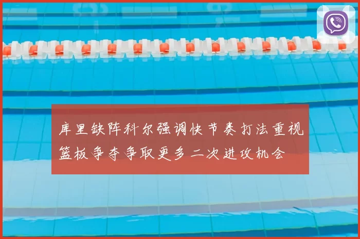 库里缺阵科尔强调快节奏打法重视篮板争夺争取更多二次进攻机会