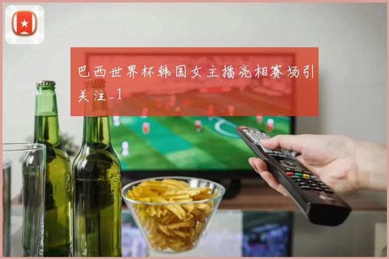 巴西世界杯韩国女主播亮相赛场引关注_1