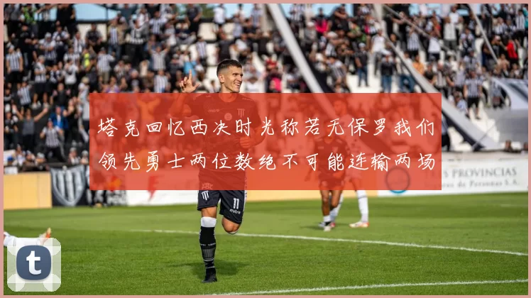 塔克回忆西决时光称若无保罗我们领先勇士两位数绝不可能连输两场