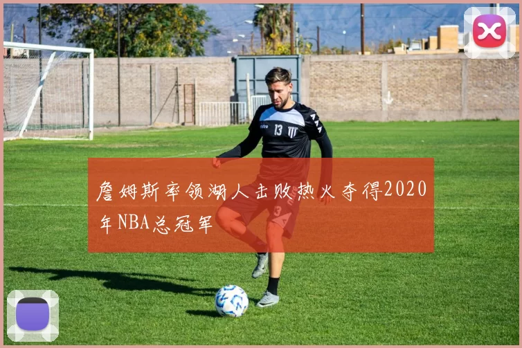 詹姆斯率领湖人击败热火夺得2020年NBA总冠军