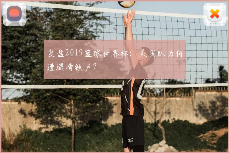 复盘2019篮球世界杯:美国队为何遭遇滑铁卢?