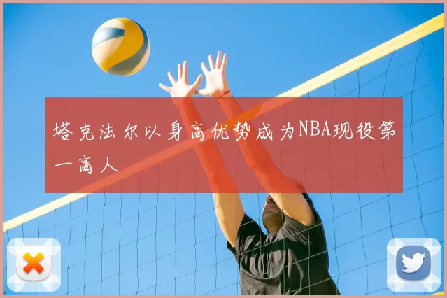 塔克法尔以身高优势成为NBA现役第一高人