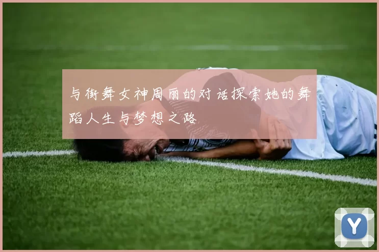 与街舞女神周丽的对话探索她的舞蹈人生与梦想之路