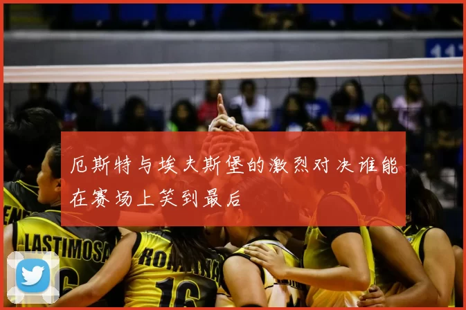 厄斯特与埃夫斯堡的激烈对决谁能在赛场上笑到最后