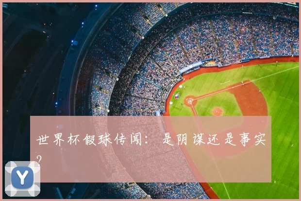 世界杯假球传闻：是阴谋还是事实？