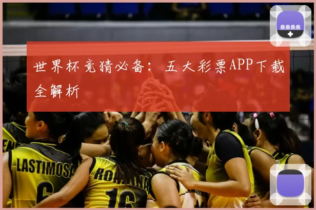 世界杯竞猜必备：五大彩票APP下载全解析