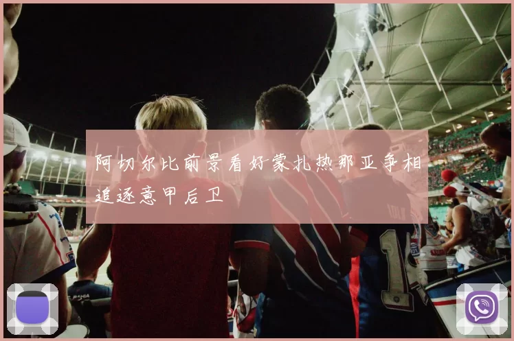 阿切尔比前景看好蒙扎热那亚争相追逐意甲后卫