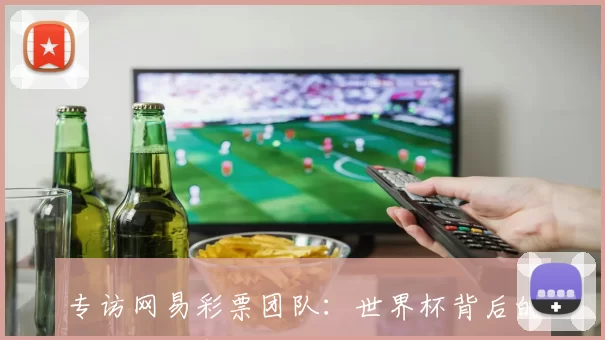 专访网易彩票团队：世界杯背后的数据与故事