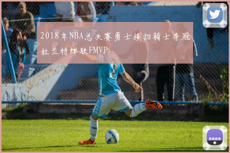 2018年NBA总决赛勇士横扫骑士夺冠杜兰特蝉联FMVP