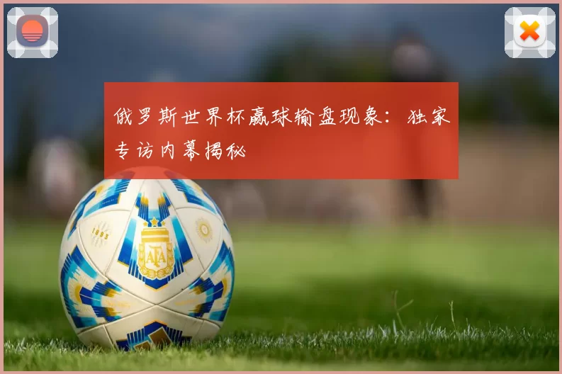 俄罗斯世界杯赢球输盘现象:独家专访内幕揭秘