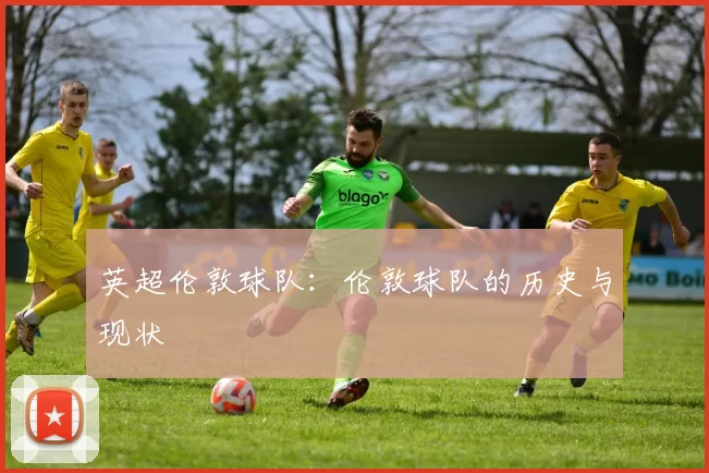 英超伦敦球队：伦敦球队的历史与现状