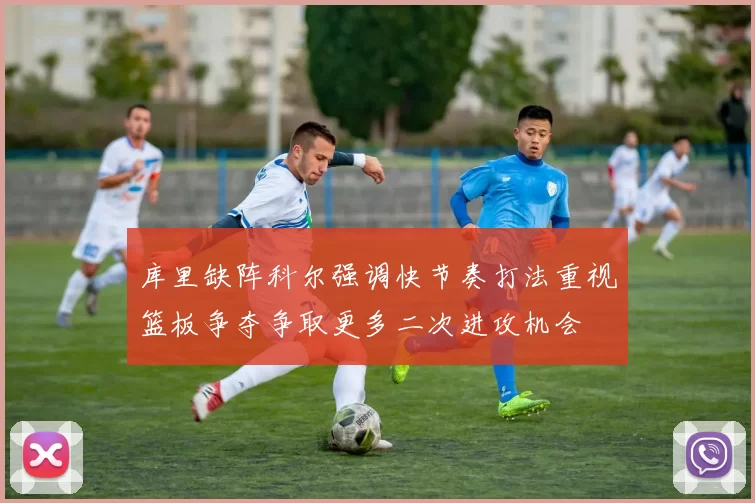 库里缺阵科尔强调快节奏打法重视篮板争夺争取更多二次进攻机会