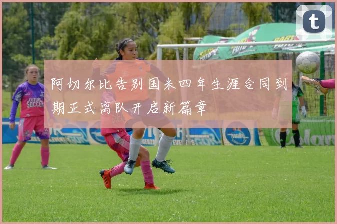 阿切尔比告别国米四年生涯合同到期正式离队开启新篇章