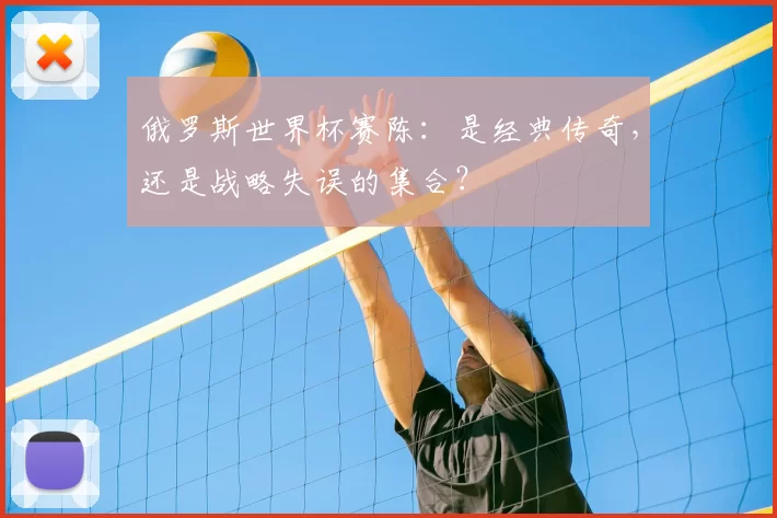 俄罗斯世界杯赛陈:是经典传奇,还是战略失误的集合?