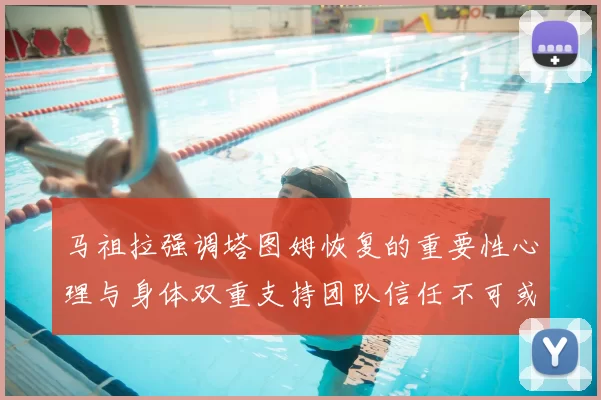 马祖拉强调塔图姆恢复的重要性心理与身体双重支持团队信任不可或缺