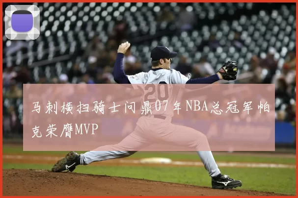 马刺横扫骑士问鼎07年NBA总冠军帕克荣膺MVP