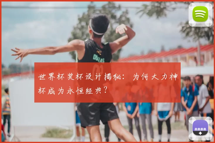世界杯奖杯设计揭秘：为何大力神杯成为永恒经典？