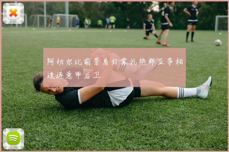 阿切尔比前景看好蒙扎热那亚争相追逐意甲后卫